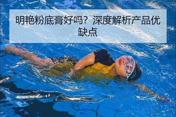 明艳粉底膏好吗？深度解析产品优缺点