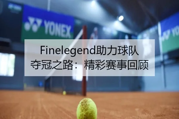 Finelegend助力球队夺冠之路：精彩赛事回顾