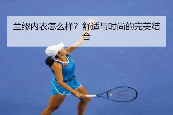兰缪内衣怎么样?舒适与时尚的完美结合