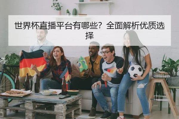 世界杯直播平台有哪些？全面解析优质选择