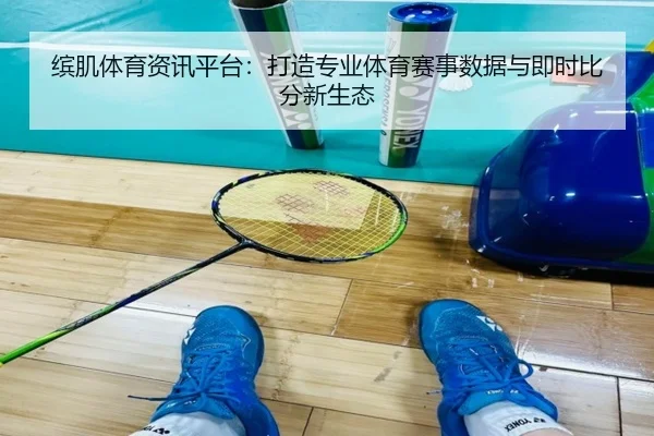 缤肌体育资讯平台：打造专业体育赛事数据与即时比分新生态
