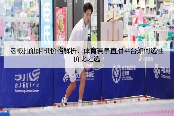 老板抽油烟机价格解析：体育赛事直播平台如何选性价比之选